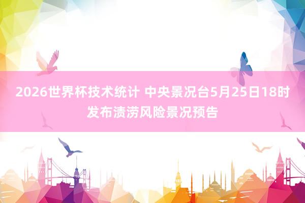 2026世界杯技术统计 中央景况台5月25日18时发布渍涝风险景况预告