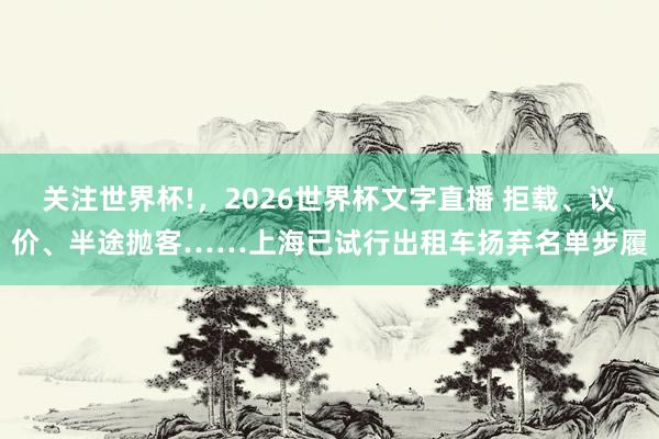 关注世界杯!，2026世界杯文字直播 拒载、议价、半途抛客……上海已试行出租车扬弃名单步履