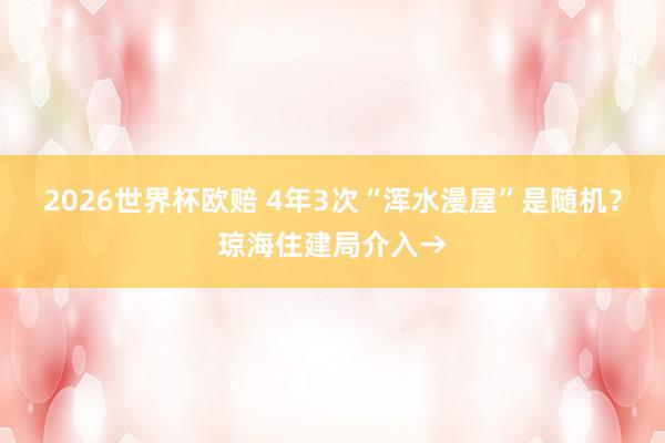 2026世界杯欧赔 4年3次“浑水漫屋”是随机？琼海住建局介入→