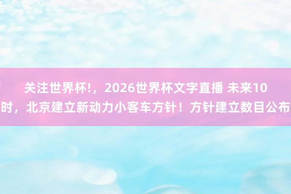 关注世界杯!，2026世界杯文字直播 未来10时，北京建立新动力小客车方针！方针建立数目公布