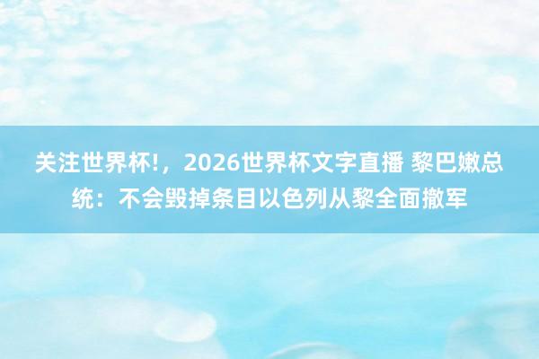 关注世界杯!，2026世界杯文字直播 黎巴嫩总统：不会毁掉条目以色列从黎全面撤军