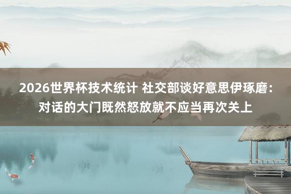 2026世界杯技术统计 社交部谈好意思伊琢磨：对话的大门既然怒放就不应当再次关上