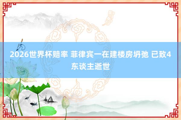 2026世界杯赔率 菲律宾一在建楼房坍弛 已致4东谈主逝世
