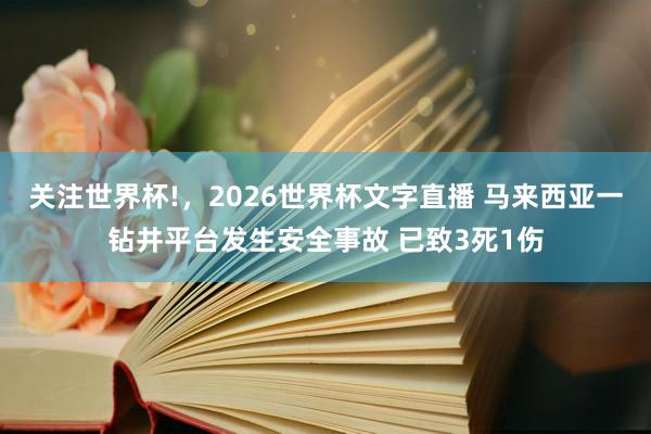 关注世界杯!，2026世界杯文字直播 马来西亚一钻井平台发生安全事故 已致3死1伤