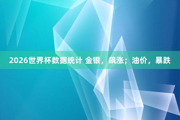 2026世界杯数据统计 金银，飙涨；油价，暴跌