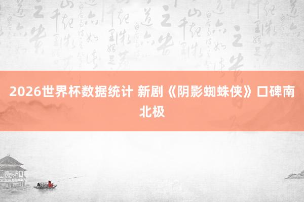 2026世界杯数据统计 新剧《阴影蜘蛛侠》口碑南北极