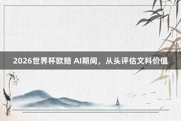 2026世界杯欧赔 AI期间，从头评估文科价值