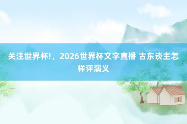 关注世界杯!，2026世界杯文字直播 古东谈主怎样评演义