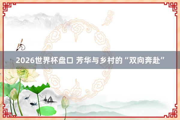 2026世界杯盘口 芳华与乡村的“双向奔赴”