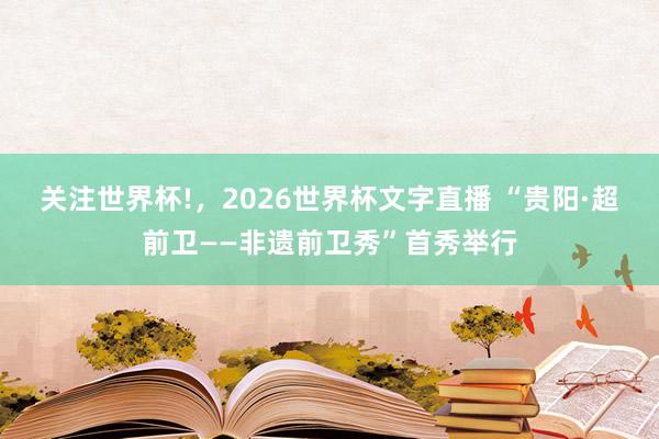 关注世界杯!，2026世界杯文字直播 “贵阳·超前卫——非遗前卫秀”首秀举行