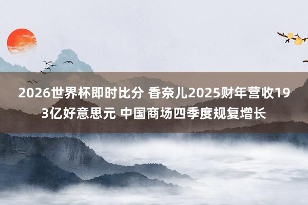 2026世界杯即时比分 香奈儿2025财年营收193亿好意思元 中国商场四季度规复增长