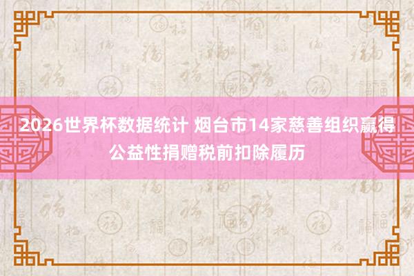 2026世界杯数据统计 烟台市14家慈善组织赢得公益性捐赠税前扣除履历