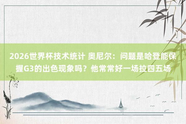 2026世界杯技术统计 奥尼尔：问题是哈登能保握G3的出色现象吗？他常常好一场拉四五场