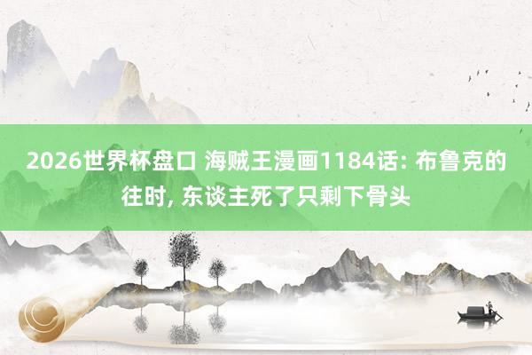 2026世界杯盘口 海贼王漫画1184话: 布鲁克的往时， 东谈主死了只剩下骨头