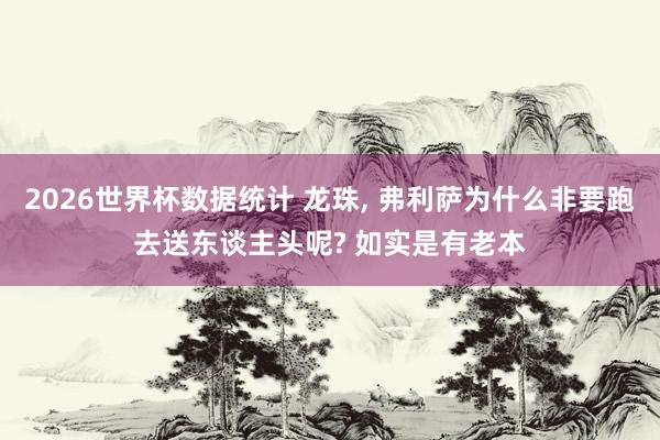 2026世界杯数据统计 龙珠， 弗利萨为什么非要跑去送东谈主头呢? 如实是有老本