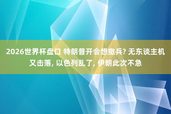 2026世界杯盘口 特朗普开会想撤兵? 无东谈主机又击落， 以色列乱了， 伊朗此次不急
