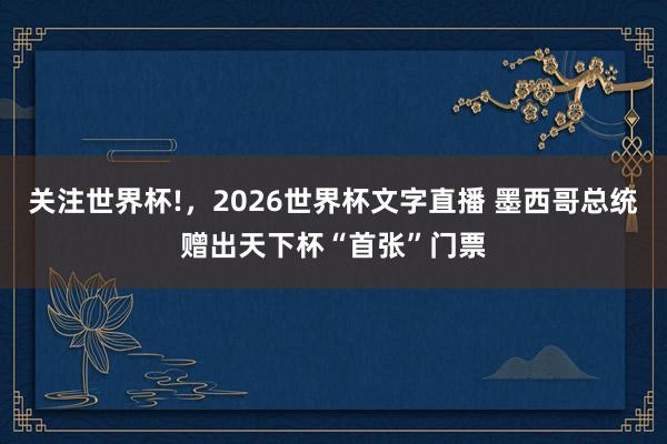 关注世界杯!，2026世界杯文字直播 墨西哥总统赠出天下杯“首张”门票