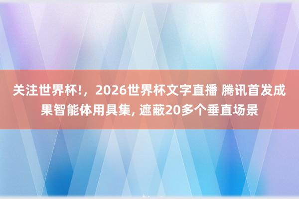 关注世界杯!，2026世界杯文字直播 腾讯首发成果智能体用具集， 遮蔽20多个垂直场景