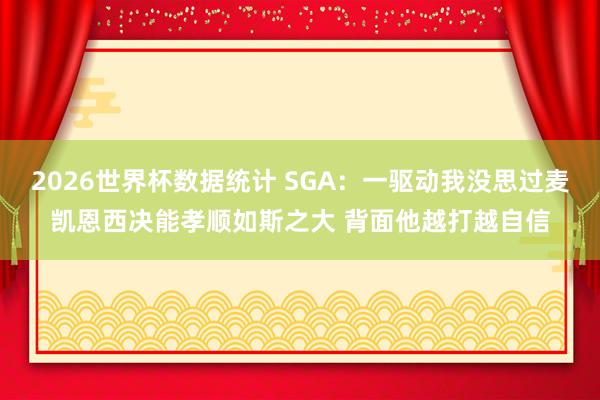 2026世界杯数据统计 SGA：一驱动我没思过麦凯恩西决能孝顺如斯之大 背面他越打越自信