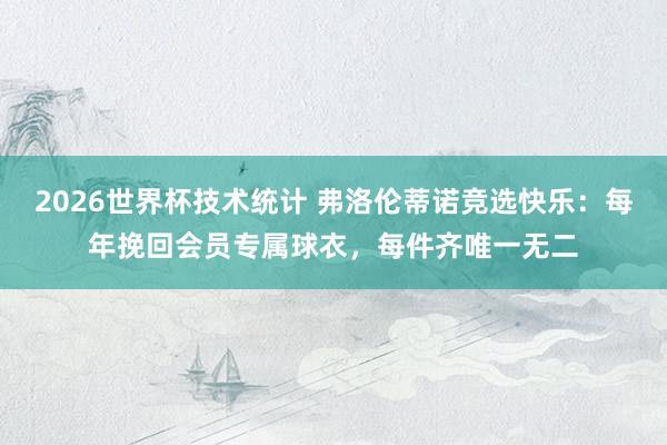 2026世界杯技术统计 弗洛伦蒂诺竞选快乐：每年挽回会员专属球衣，每件齐唯一无二