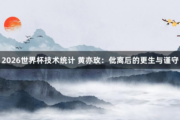 2026世界杯技术统计 黄亦玫：仳离后的更生与谨守