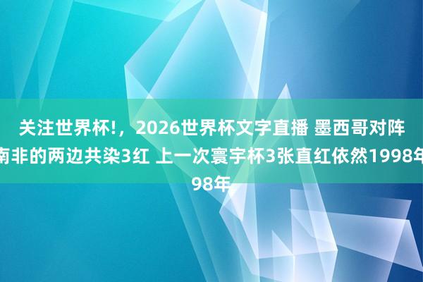 关注世界杯!，2026世界杯文字直播 墨西哥对阵南非的两边共染3红 上一次寰宇杯3张直红依然1998年
