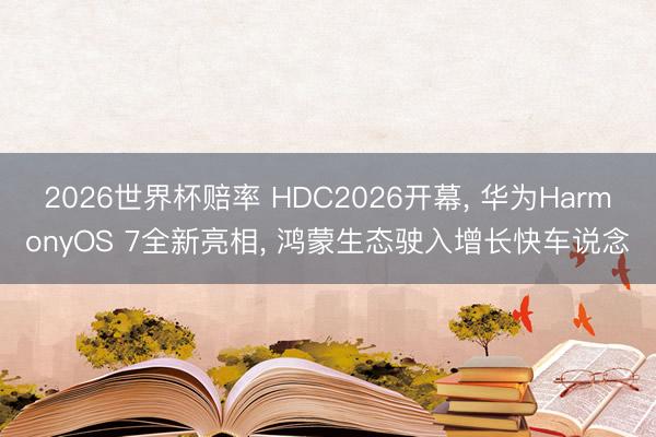 2026世界杯赔率 HDC2026开幕， 华为HarmonyOS 7全新亮相， 鸿蒙生态驶入增长快车说念