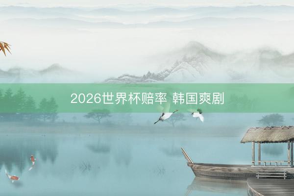 2026世界杯赔率 韩国爽剧