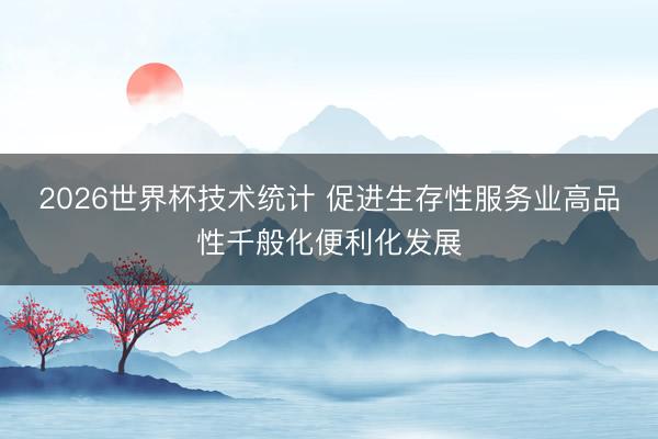 2026世界杯技术统计 促进生存性服务业高品性千般化便利化发展