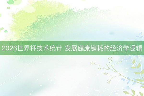 2026世界杯技术统计 发展健康销耗的经济学逻辑