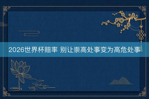 2026世界杯赔率 别让崇高处事变为高危处事