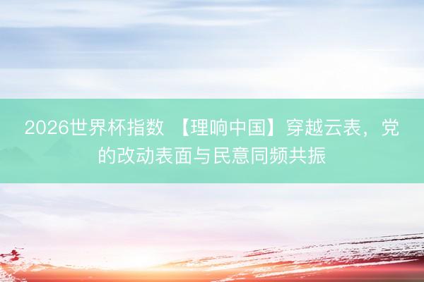 2026世界杯指数 【理响中国】穿越云表,党的改动表面与民意同频共振