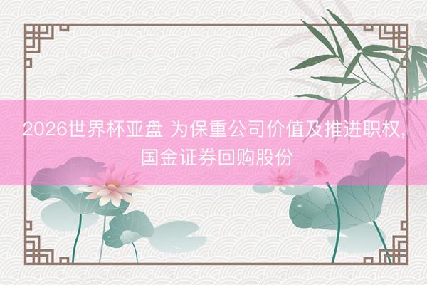 2026世界杯亚盘 为保重公司价值及推进职权， 国金证券回购股份