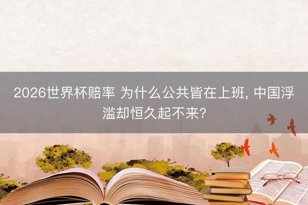 2026世界杯赔率 为什么公共皆在上班， 中国浮滥却恒久起不来?