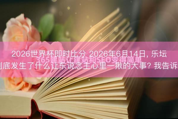 2026世界杯即时比分 2026年6月14日， 乐坛到底发生了什么让东说念主心里一揪的大事? 我告诉...