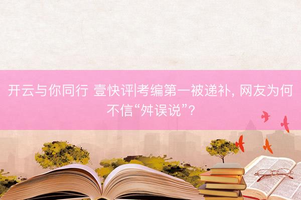 开云与你同行 壹快评|考编第一被递补， 网友为何不信“舛误说”?