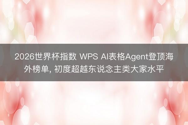 2026世界杯指数 WPS AI表格Agent登顶海外榜单, 初度超越东说念主类大家水平