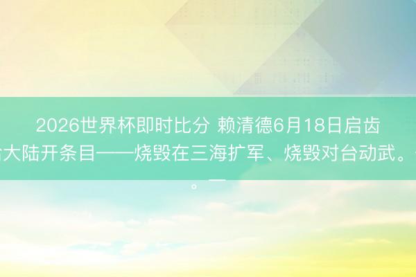2026世界杯即时比分 赖清德6月18日启齿给大陆开条目——烧毁在三海扩军、烧毁对台动武。一