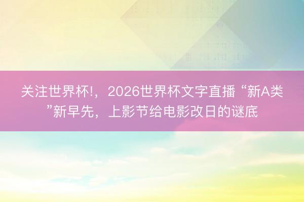 关注世界杯!,2026世界杯文字直播 “新A类”新早先,上影节给电影改日的谜底